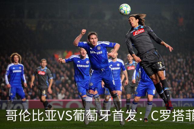 哥伦比亚VS葡萄牙首发：C罗搭菲利克斯 B费配巴黎班底