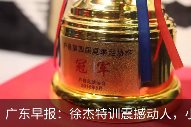 广东早报：徐杰特训震撼动人，小将杨溢荣耀加身，杜锋续约未果或将离职？