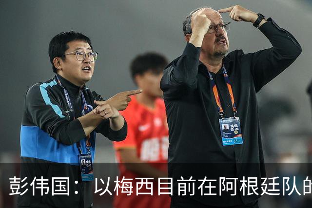 彭伟国：以梅西目前在阿根廷队的地位，很有可能再踢一届世界杯