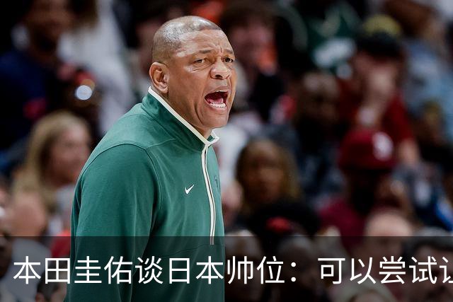 本田圭佑谈日本帅位：可以尝试让我执教1年 没拿到亚洲杯直接下课