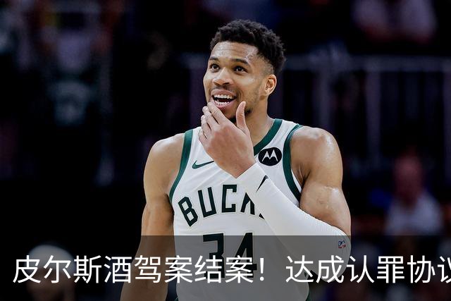 皮尔斯酒驾案结案！达成认罪协议 获12个月缓刑并罚款375美元
