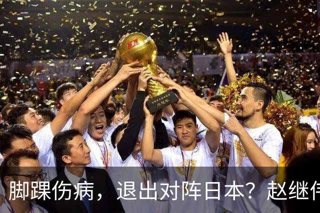 脚踝伤病，退出对阵日本？赵继伟官宣，男篮公布名单，庞峥麟入选