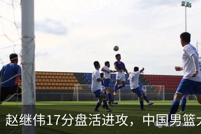 赵继伟17分盘活进攻，中国男篮大胜晋级 杨瀚森10+5 郭士强不固执了
