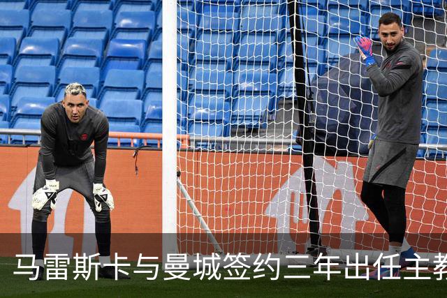 马雷斯卡与曼城签约三年出任主教练，曼城迎来阵容与战术双重变革